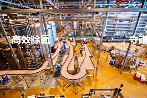 “高效除氟，守護(hù)碧水藍(lán)天——廢水中氟離子處理新篇章”
